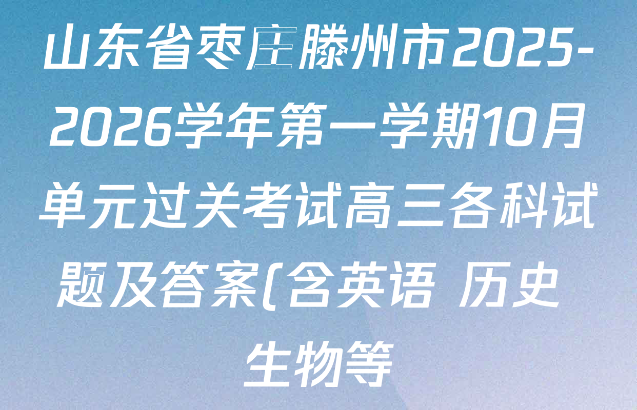 山东省枣庄滕州市2025-2026学年第一学期10月单元过关考试高三各科试题及答案(含英语 历史 生物等) 山东省枣庄滕州市2025-2026学年第一学期10月单元过关考试高三各科试题及答案(含英语 历史 生物等)